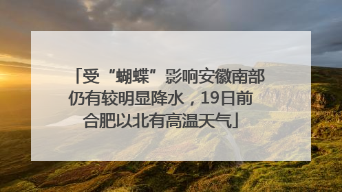 受“蝴蝶”影响安徽南部仍有较明显降水，19日前合肥以北有高温天气