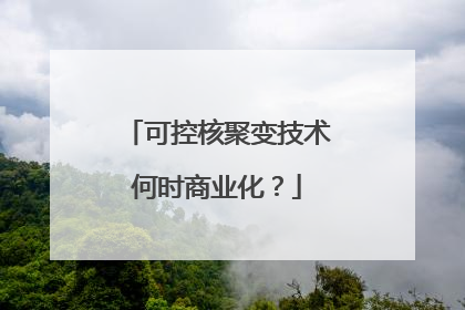 可控核聚变技术何时商业化？