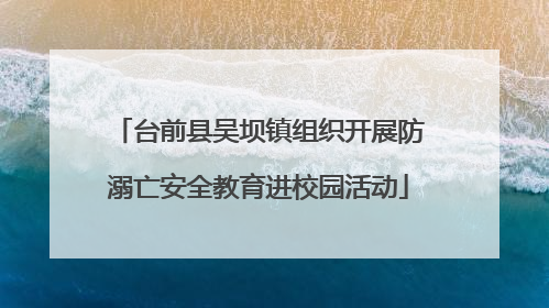台前县吴坝镇组织开展防溺亡安全教育进校园活动