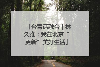 台青话融合｜林久雅：我在北京“更新”美好生活
