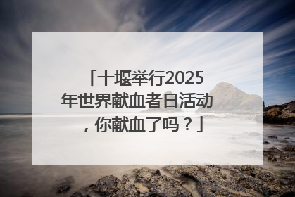 十堰举行2025年世界献血者日活动，你献血了吗？