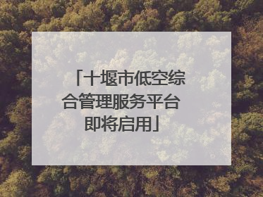 十堰市低空综合管理服务平台即将启用