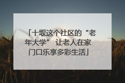 十堰这个社区的“老年大学” 让老人在家门口乐享多彩生活