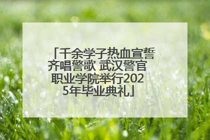 千余学子热血宣誓齐唱警歌 武汉警官职业学院举行2025年毕业典礼