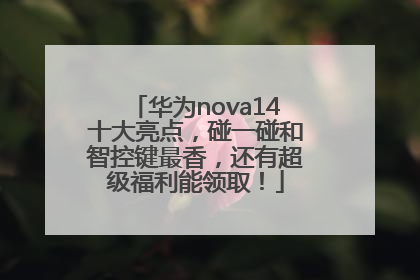 华为nova14十大亮点，碰一碰和智控键最香，还有超级福利能领取！