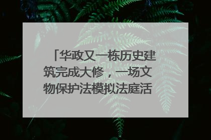 华政又一栋历史建筑完成大修，一场文物保护法模拟法庭活动在此举行