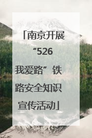 南京开展“526 我爱路”铁路安全知识宣传活动