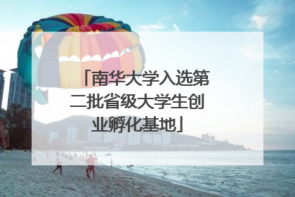 南华大学入选第二批省级大学生创业孵化基地