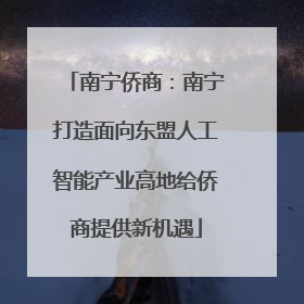 南宁侨商：南宁打造面向东盟人工智能产业高地给侨商提供新机遇