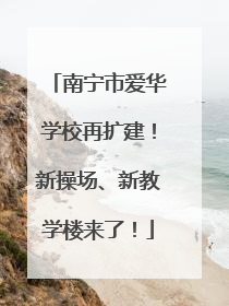南宁市爱华学校再扩建！新操场、新教学楼来了！