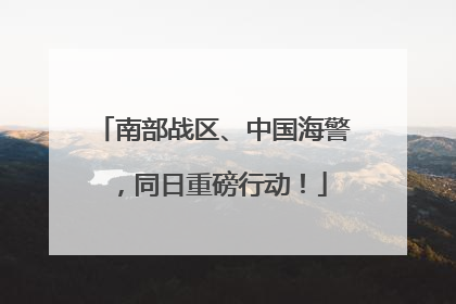 南部战区、中国海警，同日重磅行动！