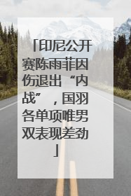 印尼公开赛陈雨菲因伤退出“内战”，国羽各单项唯男双表现差劲