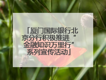厦门国际银行北京分行积极推进“金融知识万里行”系列宣传活动