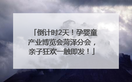 倒计时2天！孕婴童产业博览会菏泽分会，亲子狂欢一触即发！