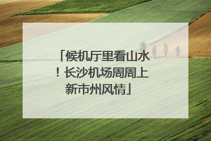 候机厅里看山水！长沙机场周周上新市州风情