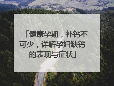 健康孕期，补钙不可少，详解孕妇缺钙的表现与症状
