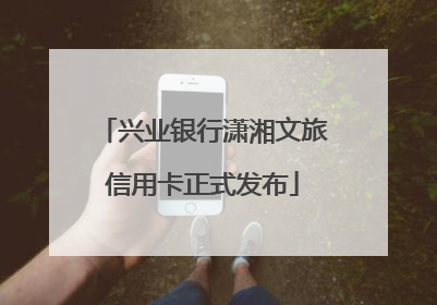 兴业银行潇湘文旅信用卡正式发布