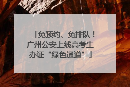 免预约、免排队！广州公安上线高考生办证“绿色通道”