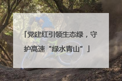 党建红引领生态绿，守护高速“绿水青山”