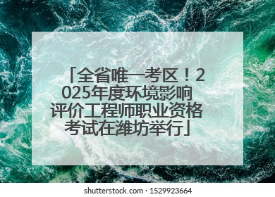 全省唯一考区！2025年度环境影响评价工程师职业资格考试在潍坊举行