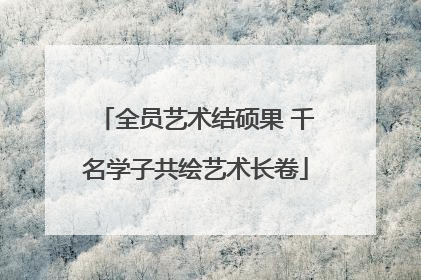 全员艺术结硕果 千名学子共绘艺术长卷