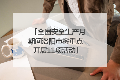 全国安全生产月期间洛阳市将重点开展11项活动