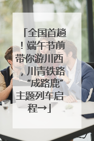全国首趟！端午节前带你游川西，川青铁路“成路鹿”主题列车启程→