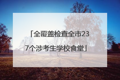 全覆盖检查全市237个涉考生学校食堂