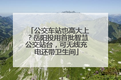 公交车站也高大上？岳阳投用首批智慧公交站台，可无线充电还带卫生间