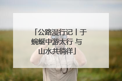 公路漫行记丨于蜿蜒中游太行 与山水共徜徉