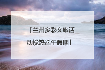 兰州多彩文旅活动搅热端午假期