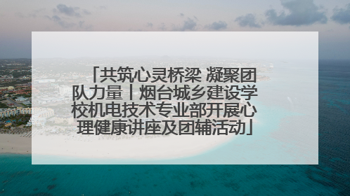 共筑心灵桥梁 凝聚团队力量丨烟台城乡建设学校机电技术专业部开展心理健康讲座及团辅活动