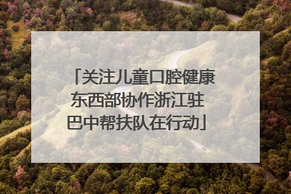 关注儿童口腔健康 东西部协作浙江驻巴中帮扶队在行动
