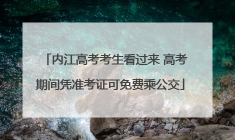 内江高考考生看过来 高考期间凭准考证可免费乘公交