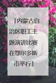 内蒙古自治区职工主题演讲比赛在鄂尔多斯市举行