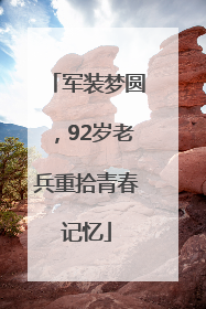 军装梦圆，92岁老兵重拾青春记忆