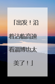 出发！沿着沾临高速看淄博也太美了！