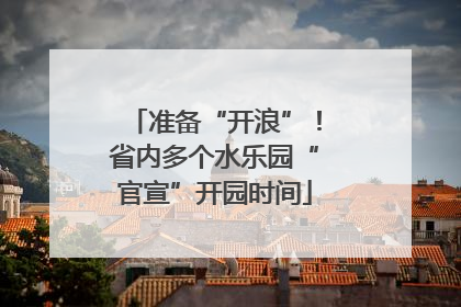 准备“开浪”！省内多个水乐园“官宣”开园时间