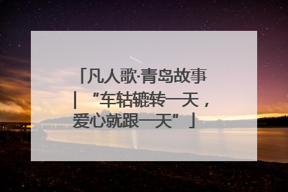 凡人歌·青岛故事｜“车轱辘转一天，爱心就跟一天”