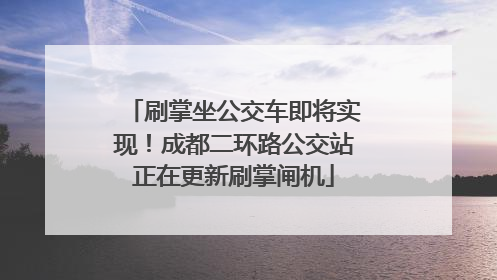 刷掌坐公交车即将实现！成都二环路公交站正在更新刷掌闸机