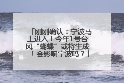 刚刚确认：宁波马上进入！今年1号台风“蝴蝶”或将生成！会影响宁波吗？
