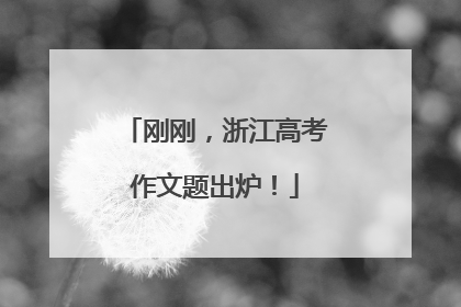 刚刚，浙江高考作文题出炉！