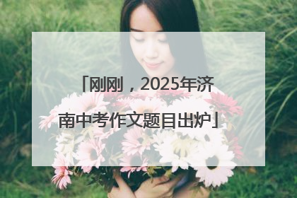 刚刚，2025年济南中考作文题目出炉