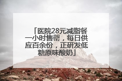 医院28元减脂餐一小时售罄，每日供应百余份，正研发低糖原味酸奶