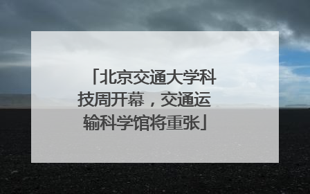 北京交通大学科技周开幕，交通运输科学馆将重张