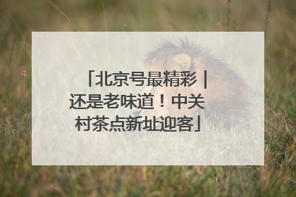 北京号最精彩｜还是老味道！中关村茶点新址迎客
