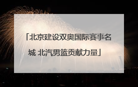 北京建设双奥国际赛事名城 北汽男篮贡献力量