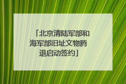 北京清陆军部和海军部旧址文物腾退启动签约