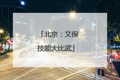 北京：文保技能大比武