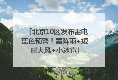 北京10区发布雷电蓝色预警！雷阵雨+短时大风+小冰雹